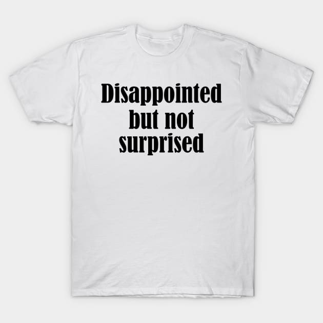 disappointed but not surprised - black text T-Shirt by NotesNwords